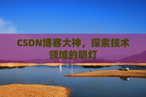 CSDN博客大神，探索技术领域的明灯